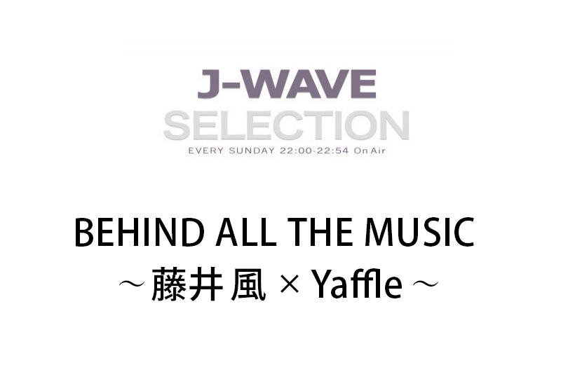 J-WAVE SELECTION BEHIND ALL THE MUSIC ～藤井 風×Yaffle～