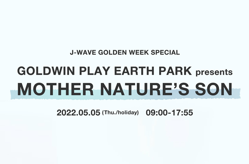 J-WAVE GOLDEN WEEK SPECIAL GOLDWIN PLAY EARTH PARK presents MOTHER NATURE’S SON